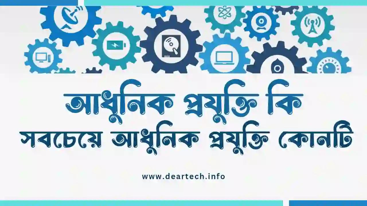 আধুনিক প্রযুক্তি কি, সবচেয়ে আধুনিক প্রযুক্তি কোনটি,