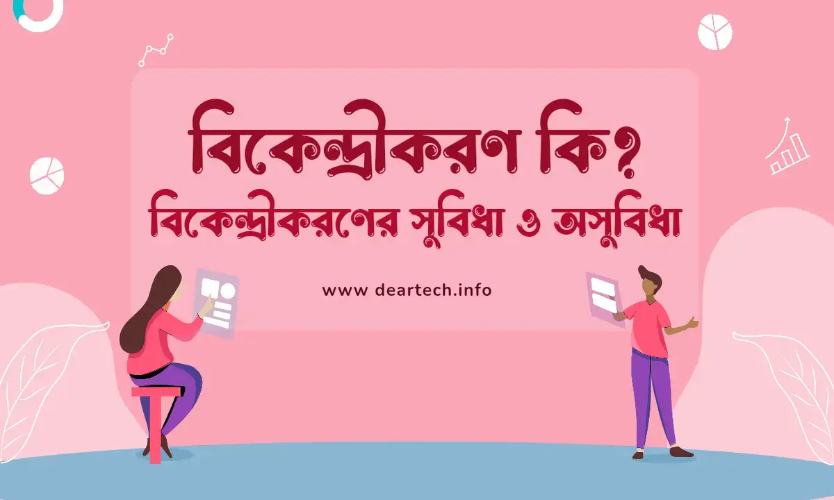 বিকেন্দ্রীকরণ কি, বিকেন্দ্রীকরণের সুবিধা ও অসুবিধা