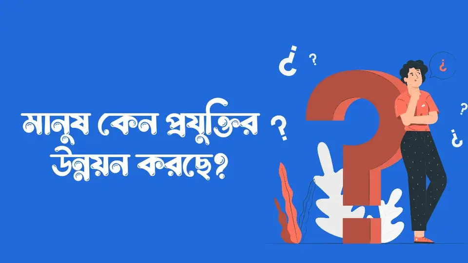 মানুষ কেন প্রযুক্তির উন্নয়ন করছে