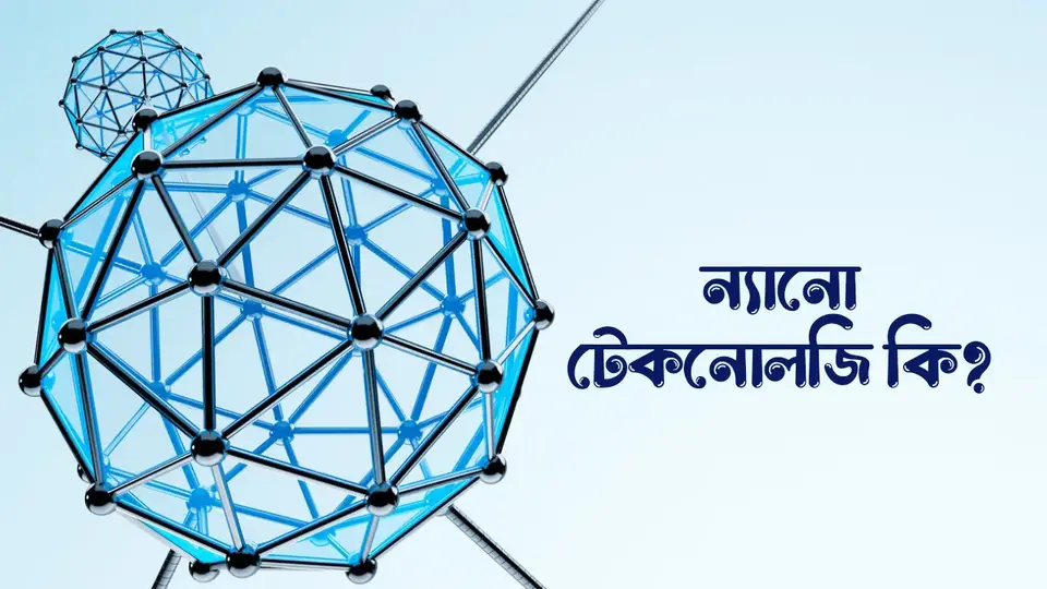 ন্যানো টেকনোলজি কি, ন্যানো টেকনোলজি কাকে বলে, ন্যানো টেকনোলজি কত প্রকার ও কি কি , ন্যানো টেকনোলজির সুবিধা ও অসুবিধা, ন্যনো টেকনোলজির ব্যবহার