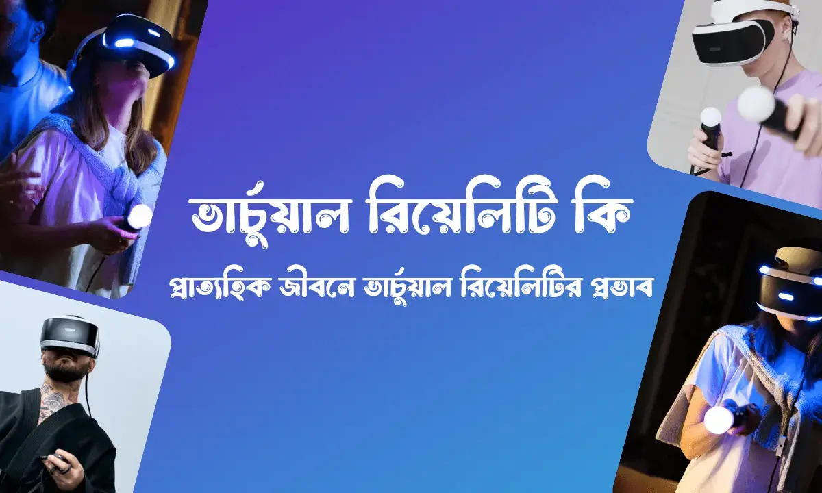 ভার্চুয়াল রিয়েলিটি কি, ভার্চুয়াল রিয়েলিটি কাকে বলে, ভার্চুয়াল রিয়েলিটির ব্যবহার, ভার্চুয়াল রিয়েলিটির সুবিধা ও অসুবিধা, প্রাত্যহিক জীবনে ভার্চুয়াল রিয়েলিটির প্রভাব,