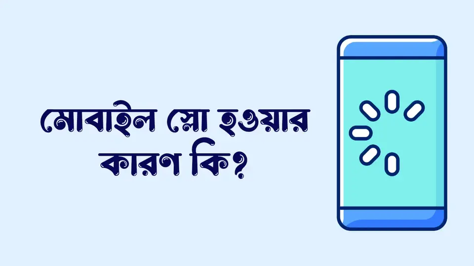 মোবাইল ফাস্ট করার উপায়, মোবাইল স্লো হওয়ার কারণ কি,